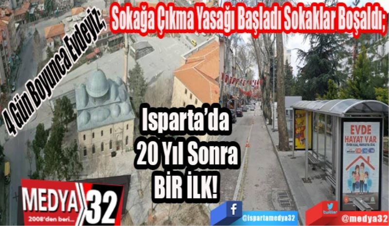 Sokağa Çıkma Yasağı Başladı Sokaklar Boşaldı;  
4 Gün Boyunca Evdeyiz; 
Isparta’da 
20 Yıl Sonra
BİR İLK! 
