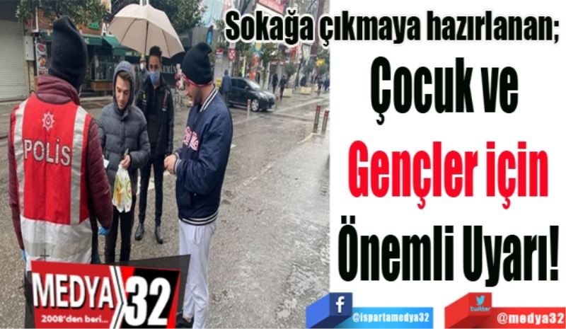 Sokağa çıkmaya hazırlanan; 
Çocuk ve 
Gençler için
Önemli Uyarı!
