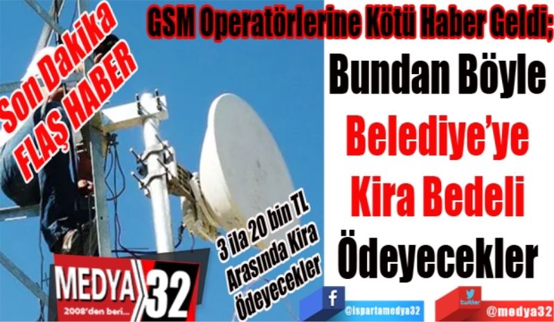 Son Dakika
FLAŞ HABER 
3 ila 20 bin TL 
Arasında Kira
Ödeyecekler 
GSM Operatörlerine Kötü Haber Geldi
Bundan Böyle 
Belediye’ye 
Kira Bedeli 
Ödeyecekler 
