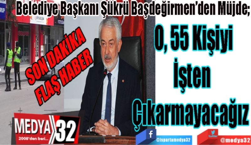 SON DAKİKA 
FLAŞ HABER
Belediye Başkanı Şükrü Başdeğirmen’den Müjde;
O 55 Kişiyi
İşten 
Çıkarmayacağız  
