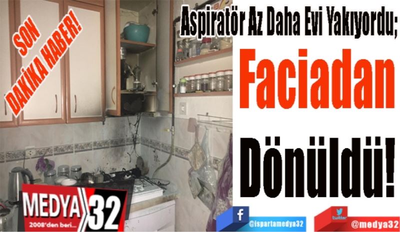 SON DAKİKA HABER!
Aspiratör Az Daha Evi Yakıyordu; 
Faciadan
Dönüldü! 
