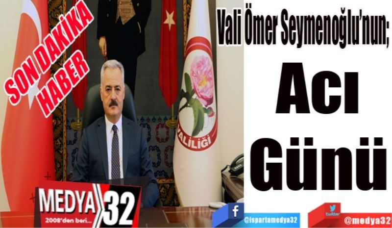 SON DAKİKA 
HABER 
Vali Ömer Seymenoğlu’nun;  
Acı 
Günü 
