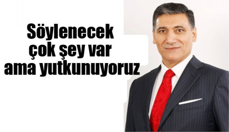 Söylenecek çok şey var ama yutkunuyoruz