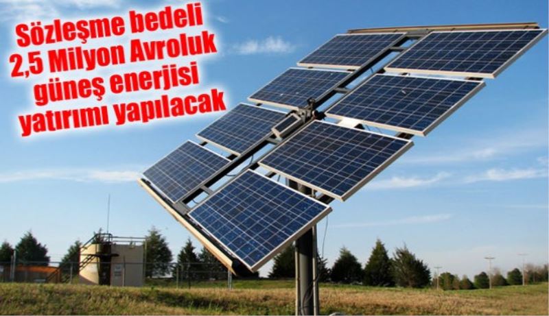 Sözleşme bedeli 2,5 Milyon Avroluk güneş enerjisi yatırımı yapılacak