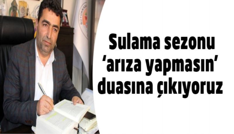 Sulama sezonu ‘arıza yapmasın’ duasına çıkıyoruz 