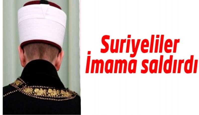 Suriyeliler İmama saldırdılar