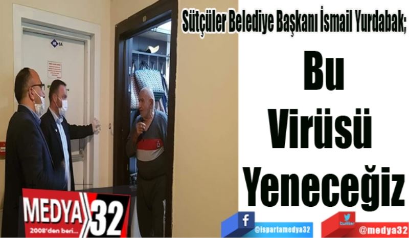 Sütçüler Belediye Başkanı İsmail Yurdabak; 
Bu
Virüsü 
Yeneceğiz
