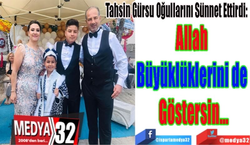 Tahsin Gürsu Oğullarını Sünnet Ettirdi: 
Allah 
Büyüklüklerini de 
Göstersin…
