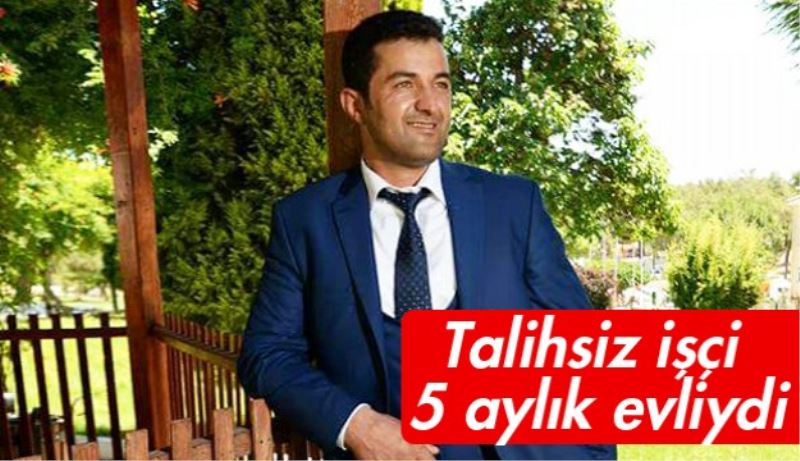 Talihsiz işçi 5 aylık evliydi