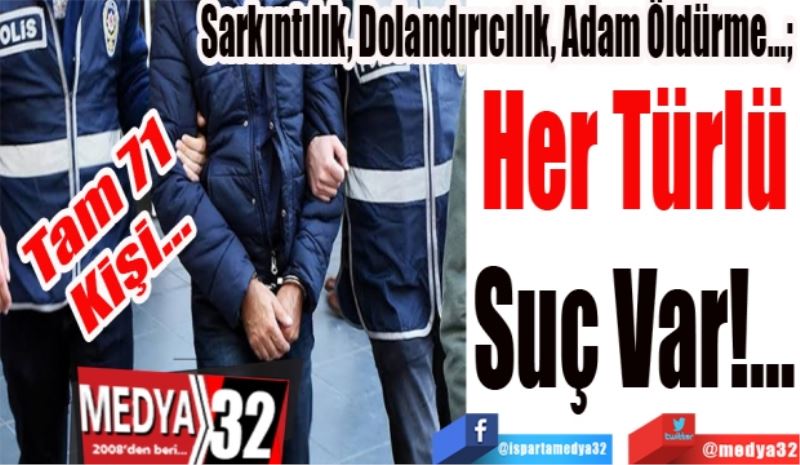 Tam 71 
Kişi…
Sarkıntılık, Dolandırıcılık, Adam Öldürme…; 
Her Türlü
Suç Var!...
