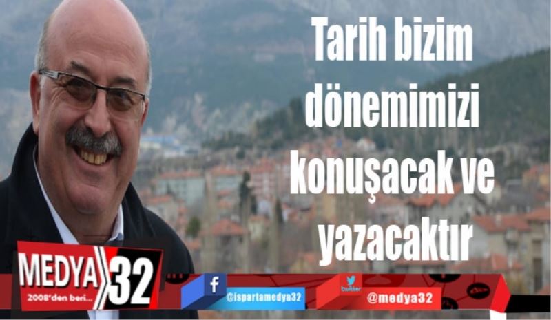 Tarih bizim dönemimizi konuşacak ve yazacaktır