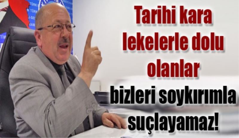 Tarihi kara lekelerle dolu olanlar bizleri soykırımla suçlayamaz!