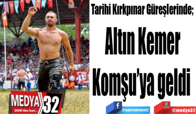 Tarihi Kırkpınar Güreşlerinde; 
Altın Kemer 
Komşu’ya geldi  
