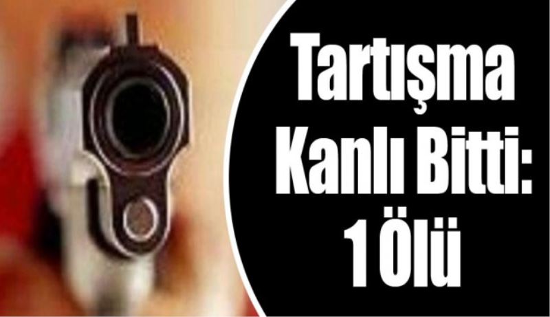 Tartışma kanlı bitti 1 ölü