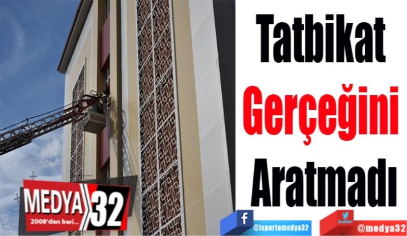 Tatbikat 
Gerçeğini 
Aratmadı
