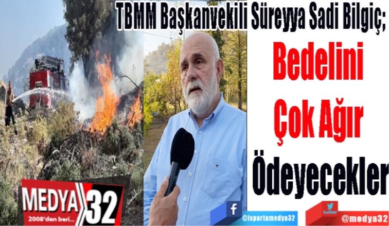 TBMM Başkanvekili Süreyya Sadi Bilgiç; 
Bedelini 
Çok Ağır 
Ödeyecekler 
