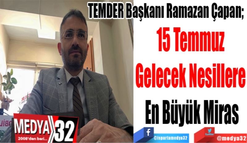 TEMDER Başkanı Ramazan Çapan; 
15 Temmuz 
Gelecek Nesillere 
En Büyük Miras
