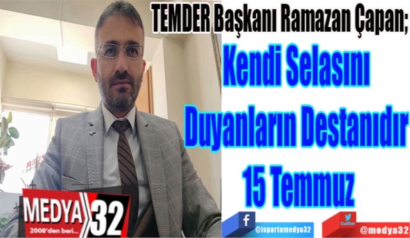 
TEMDER Başkanı Ramazan Çapan; 
Kendi Selasını 
Duyanların Destanıdır 
15 Temmuz
