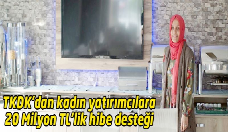 TKDK’dan kadın yatırımcılara 20 Milyon TL’lik hibe desteği 