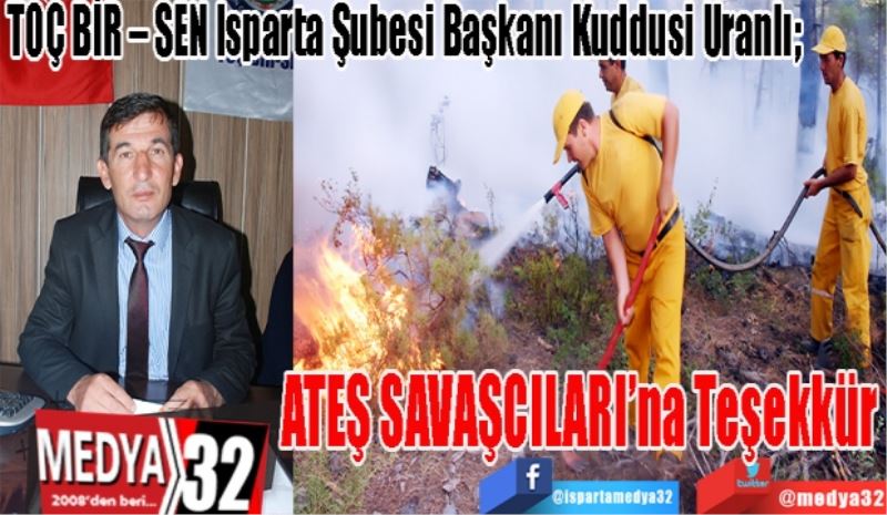 TOÇ BİR – SEN Isparta Şubesi Başkanı Kuddusi Uranlı; 
ATEŞ 
SAVAŞCILARI’na Teşekkür 
