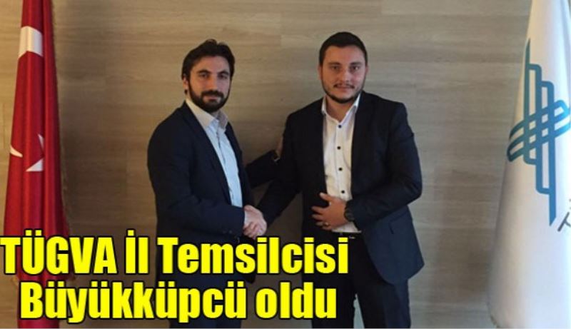 TÜGVA İl Temsilcisi Büyükküpcü oldu