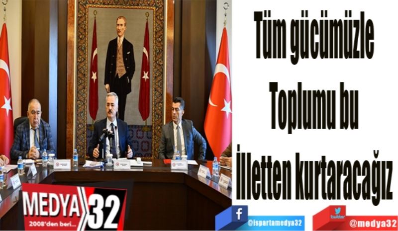 Tüm gücümüzle 
Toplumu bu 
İlletten kurtaracağız 
