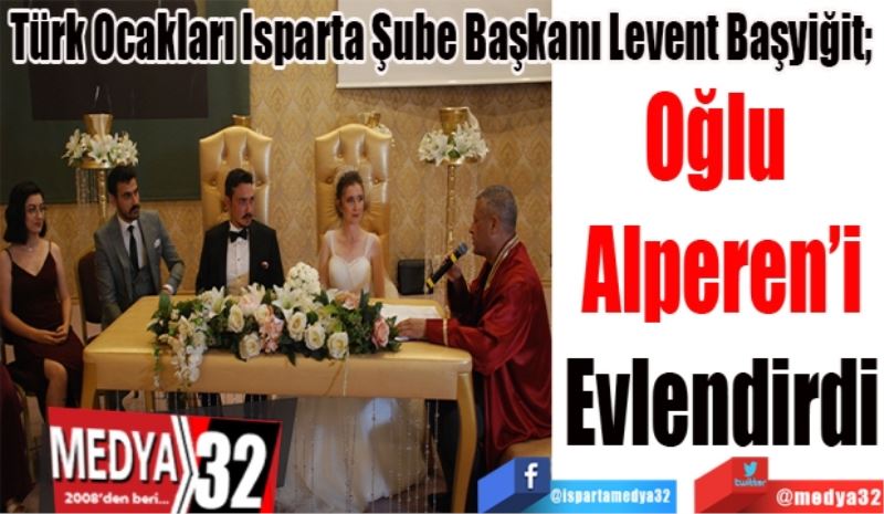 Türk Ocakları Isparta Şube Başkanı Levent Başyiğit; 
Oğlu 
Alperen’i
Evlendirdi 
