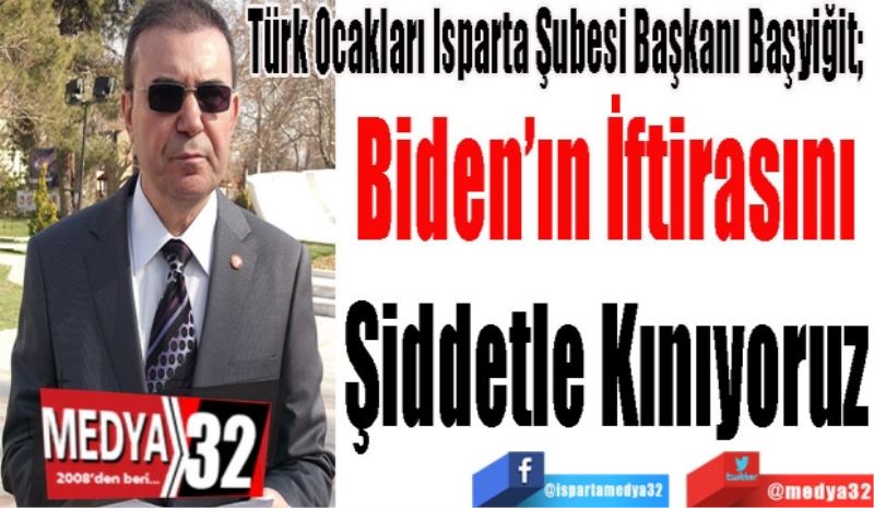 Türk Ocakları Isparta Şubesi Başkanı Başyiğit; 
Biden’ın İftirasını
Şiddetle Kınıyoruz
