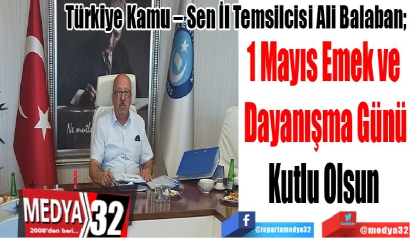 Türkiye Kamu – Sen İl Temsilcisi Ali Balaban; 
1 Mayıs Emek ve 
Dayanışma Günü
Kutlu Olsun 
