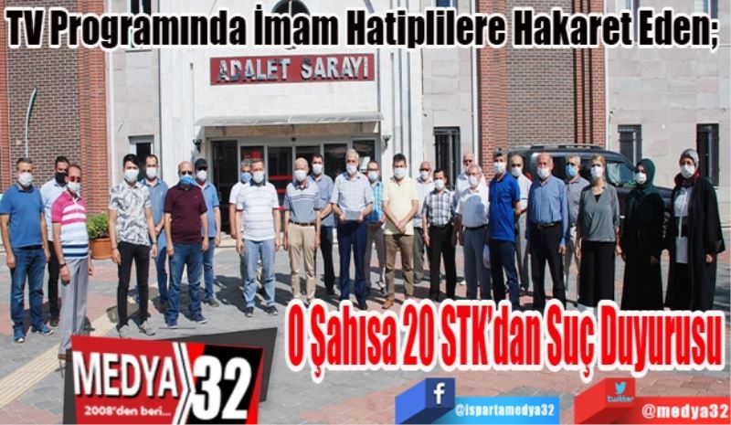 TV Programında İmam Hatiplilere Hakaret Eden; 
O Şahısa 
20 STK’dan
Suç Duyurusu 
