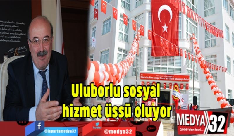 Uluborlu sosyal hizmet üssü oluyor