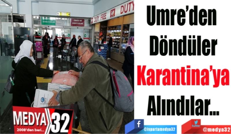 Umre’den döndüler
Karantina’ya
Alındılar…
