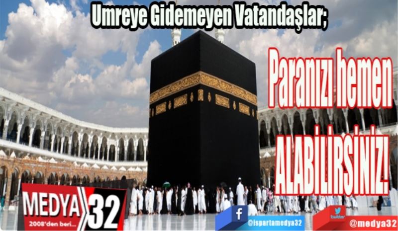 Umreye Gidemeyen Vatandaşlar; 
Paranızı hemen 
ALABİLİRSİNİZ!
