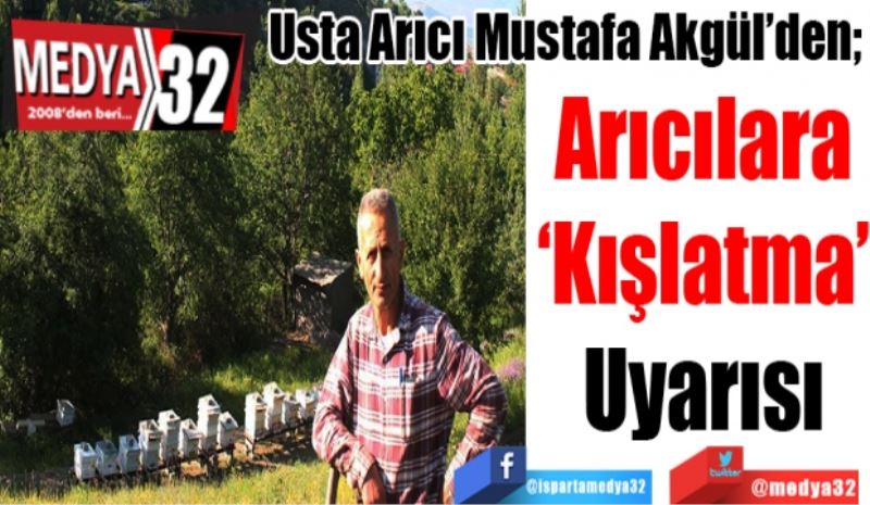 Usta Arıcı Mustafa Akgül’den; 
Arıcılara
‘Kışlatma’
Uyarısı
