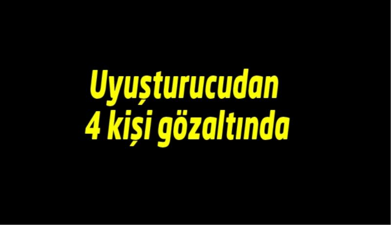 Uyuşturucudan 4 kişi gözaltında