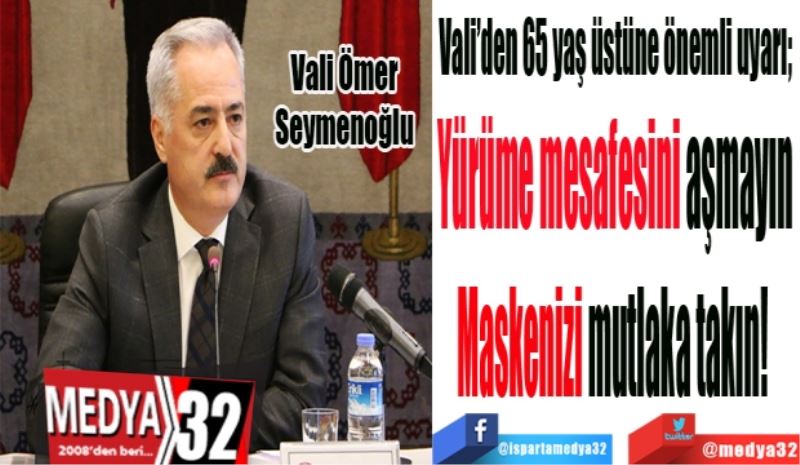 Vali’den 65 yaş üstüne önemli uyarı; 
Yürüme mesafesini aşmayın
Maskenizi mutlaka takın! 
