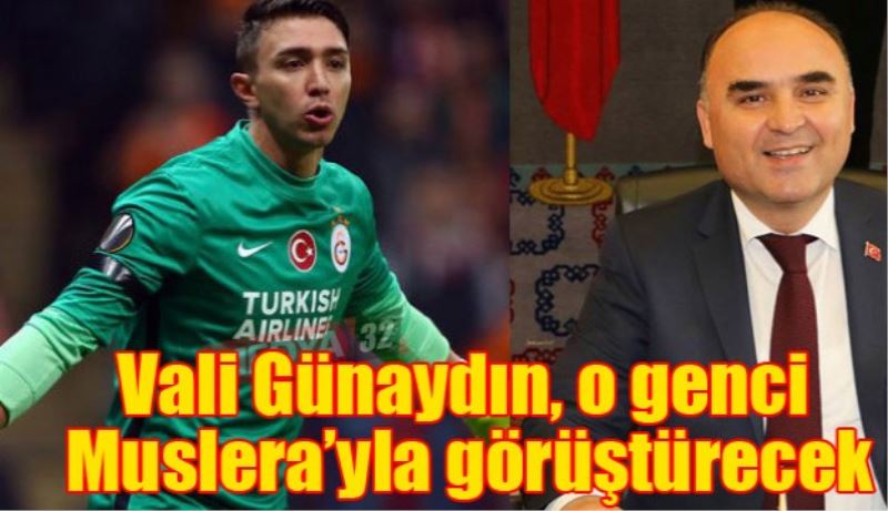 Vali Günaydın, o genci Muslera’yla görüştürecek