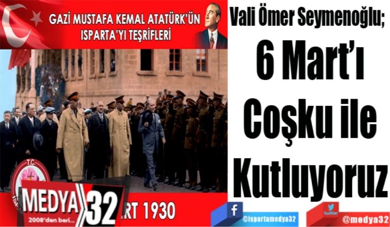   Vali Ömer Seymenoğlu; 
6 Mart’ı
Coşku ile
Kutluyoruz
