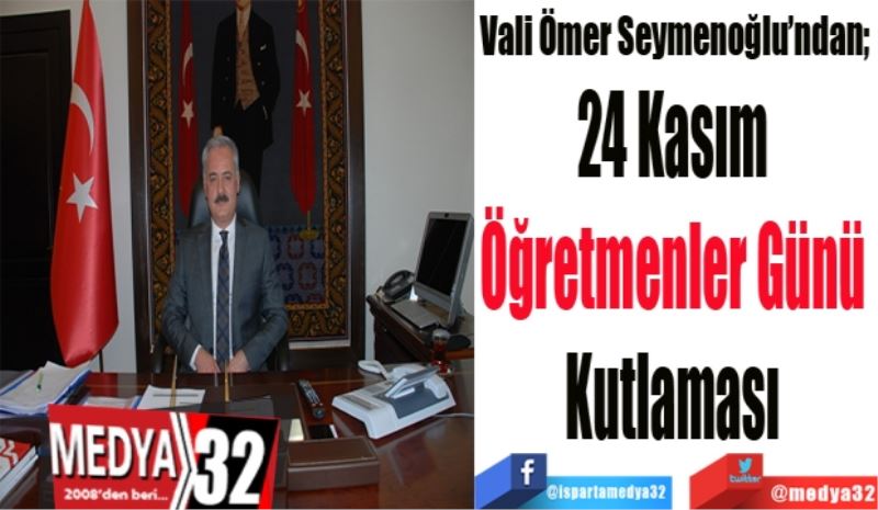 Vali Ömer Seymenoğlu’ndan; 
24 Kasım 
Öğretmenler Günü 
Kutlaması 
