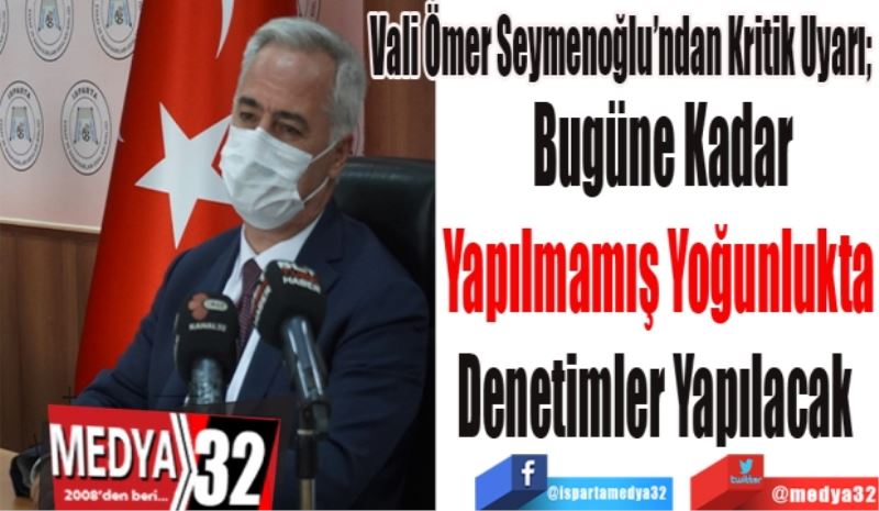 Vali Ömer Seymenoğlu’ndan Kritik Uyarı; 
Bugüne Kadar
Yapılmamış Yoğunlukta 
Denetimler Yapılacak  
