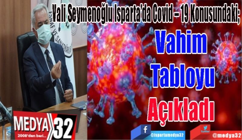 Vali Seymenoğlu Isparta’da Covid – 19 Konusundaki; 
Vahim 
Tabloyu
Açıkladı 
