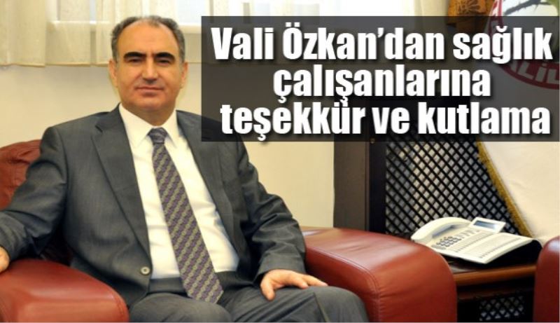 Vali Vahdettin Özkan’dan sağlık çalışanlarına teşekkür ve kutlama