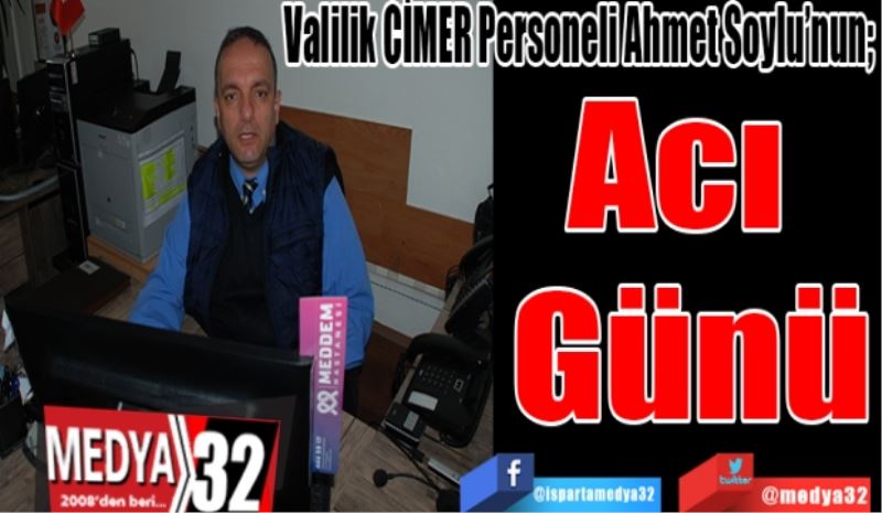 Valilik CİMER Personeli Ahmet Soylu’nun; 
Acı 
Günü 
