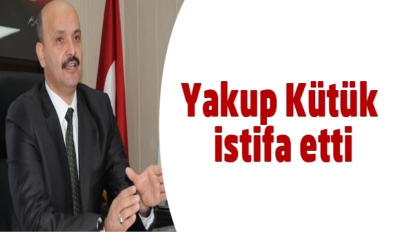 Yakup Kütük istifa etti