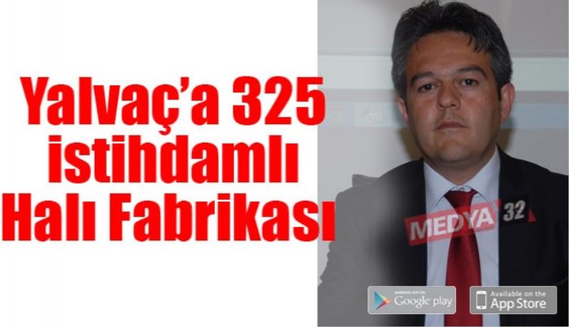 Yalvaç’a 325 istihdamlı Halı Fabrikası 