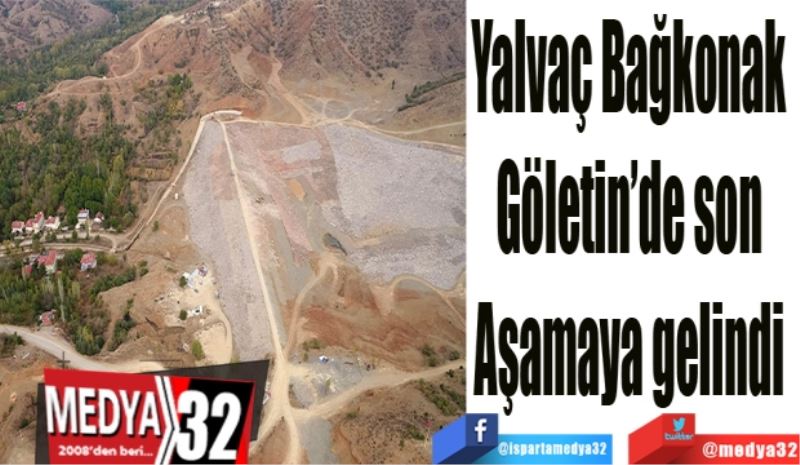 Yalvaç Bağkonak 
Göletin’de son 
Aşamaya gelindi 
