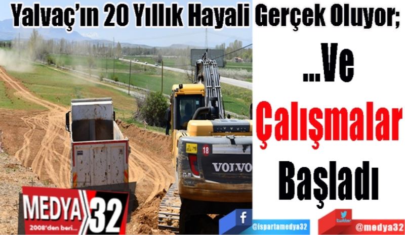 Yalvaç’ın 20 Yıllık Hayali Gerçek Oluyor; 
…Ve 
Çalışmalar 
Başladı 
