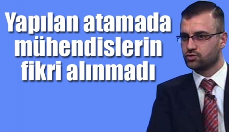 Yapılan atamada mühendislerin fikri alınmadı