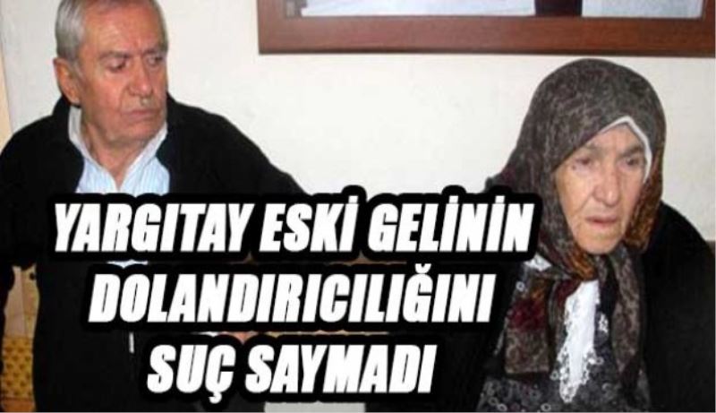 YARGITAY ESKİ GELİNİN DOLANDIRICILIĞINI SUÇ SAYMADI