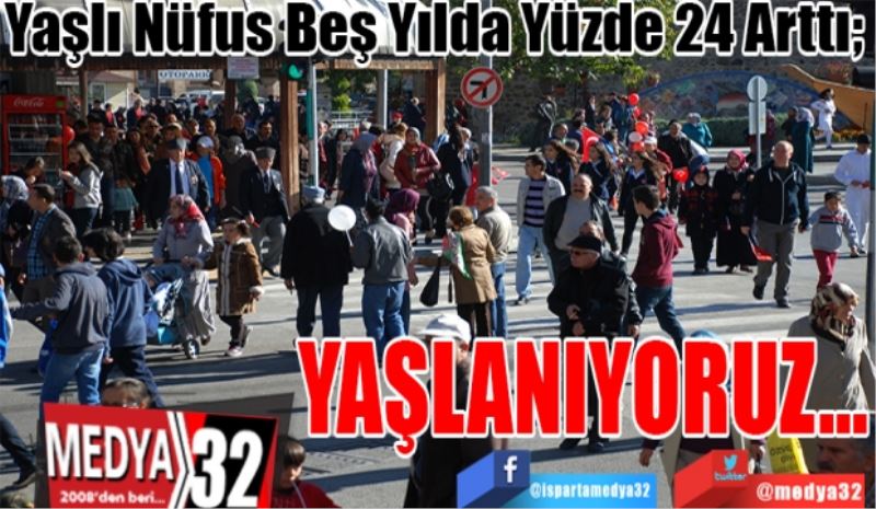 Yaşlı Nüfus Beş Yılda Yüzde 24 Arttı; 
YAŞLANIYORUZ…
